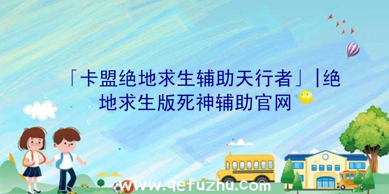「卡盟绝地求生辅助天行者」|绝地求生版死神辅助官网
